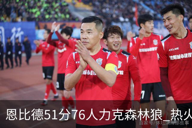 恩比德51分76人力克森林狼 热火送魔术3连败